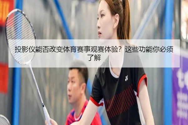 投影仪能否改变体育赛事观赛体验?这些功能你必须了解